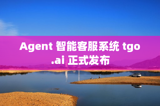 Agent 智能客服系统 tgo.ai 正式发布