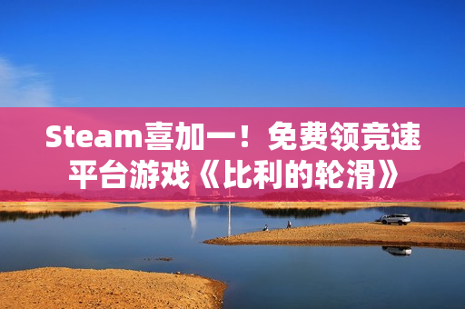 Steam喜加一！免费领竞速平台游戏《比利的轮滑》