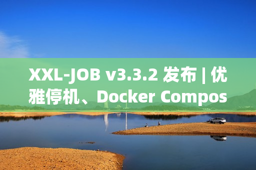 XXL-JOB v3.3.2 发布 | 优雅停机、Docker Compose、健壮性增强