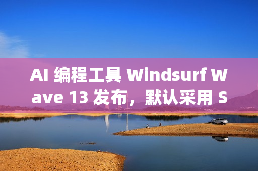 AI 编程工具 Windsurf Wave 13 发布，默认采用 SWE-1.5 模型、支持并行多 Agent