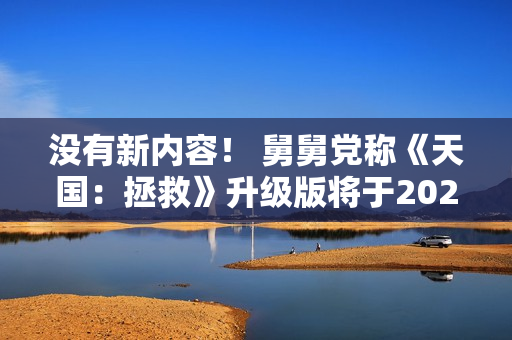没有新内容！ 舅舅党称《天国：拯救》升级版将于2026年2月发布