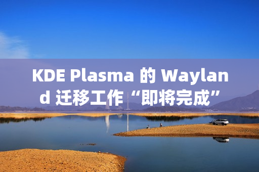 KDE Plasma 的 Wayland 迁移工作“即将完成” KDE Plasma 的 Wayland 迁移工作“即将完成”