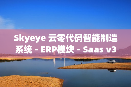 Skyeye 云零代码智能制造系统 - ERP模块 - Saas v3.18.2 发布