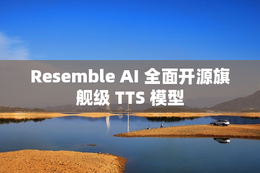 Resemble AI 全面开源旗舰级 TTS 模型