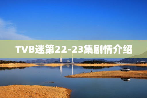 TVB迷第22-23集剧情介绍 TVB迷第22-23集剧情介绍