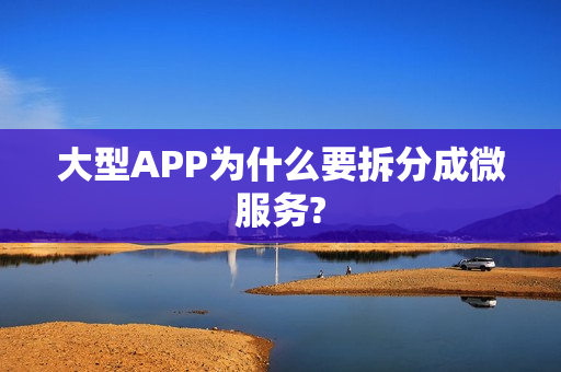 大型APP为什么要拆分成微服务?