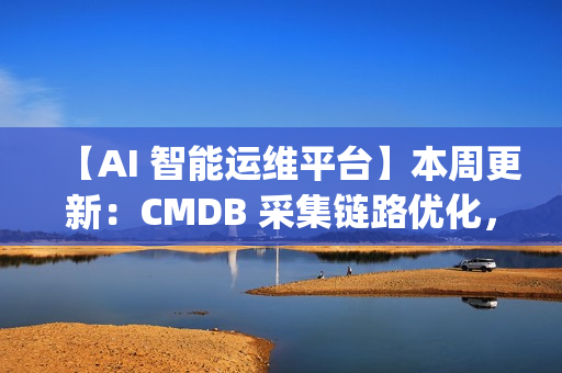 【AI 智能运维平台】本周更新:CMDB 采集链路优化,监控与 OpsPilot 持续升级 【AI 智能运维平台】本周更新:CMDB 采集链路优化,监控与 OpsPilot 持续升级