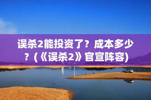 误杀2能投资了？成本多少？(《误杀2》官宣阵容)