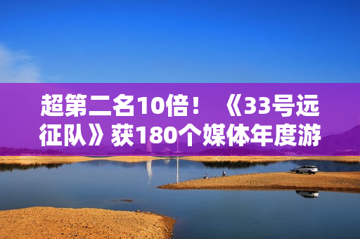 超第二名10倍！ 《33号远征队》获180个媒体年度游戏奖