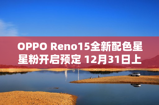 OPPO Reno15全新配色星星粉开启预定 12月31日上市