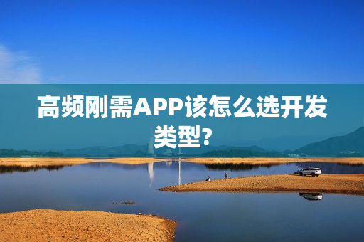 高频刚需APP该怎么选开发类型?