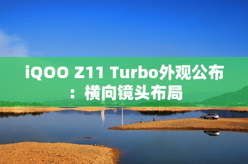 iQOO Z11 Turbo外观公布：横向镜头布局