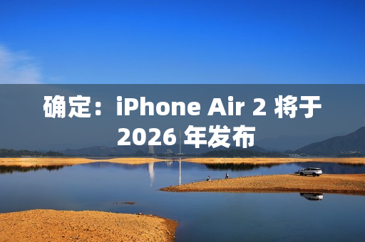 确定：iPhone Air 2 将于 2026 年发布