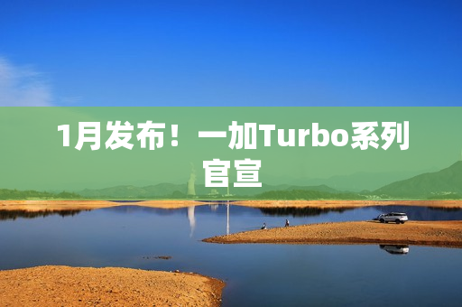 1月发布！一加Turbo系列官宣