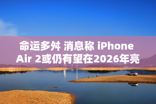 命运多舛 消息称 iPhone Air 2或仍有望在2026年亮相
