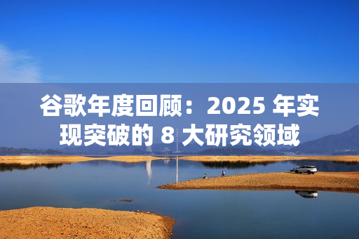 谷歌年度回顾：2025 年实现突破的 8 大研究领域