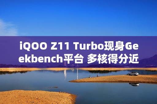 iQOO Z11 Turbo现身Geekbench平台 多核得分近9000