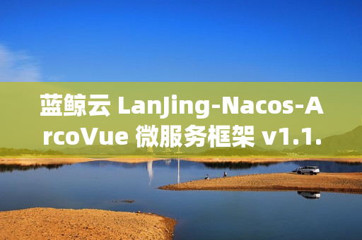 蓝鲸云 LanJing-Nacos-ArcoVue 微服务框架 v1.1.0 发布