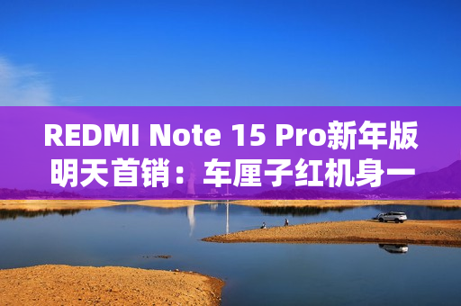 REDMI Note 15 Pro新年版明天首销：车厘子红机身一眼高级 1099元起