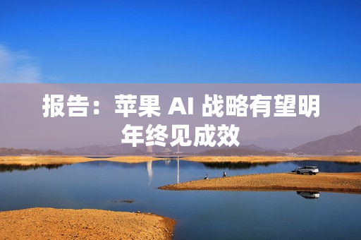 报告：苹果 AI 战略有望明年终见成效