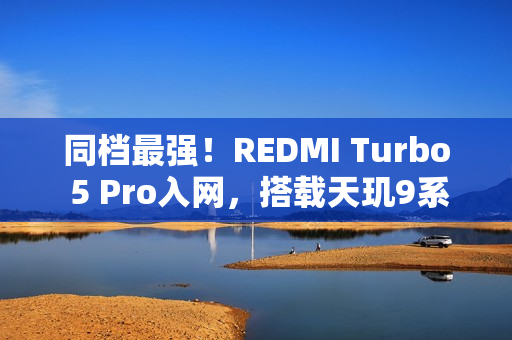同档最强！REDMI Turbo 5 Pro入网，搭载天玑9系旗舰芯片