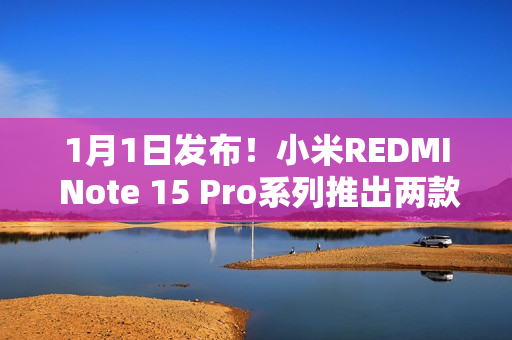 1月1日发布！小米REDMI Note 15 Pro系列推出两款全新配色