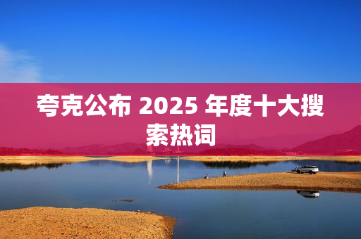 夸克公布 2025 年度十大搜索热词