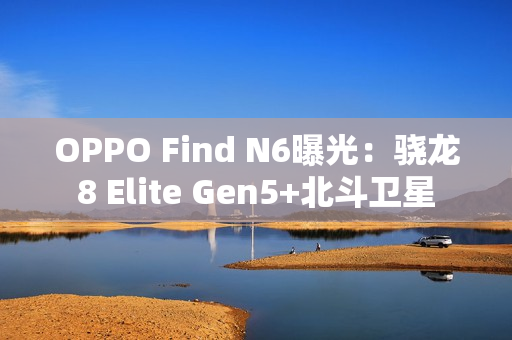 OPPO Find N6曝光:骁龙8 Elite Gen5+北斗卫星 OPPO Find N6曝光:骁龙8 Elite Gen5+北斗卫星