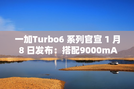 一加Turbo6 系列官宣 1 月 8 日发布：搭配9000mAh电池 + 骁龙8s Gen4芯片