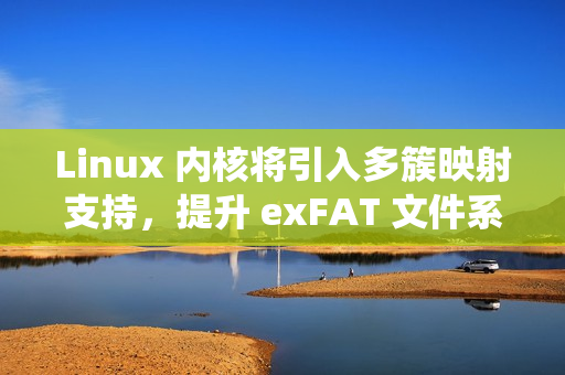 Linux 内核将引入多簇映射支持，提升 exFAT 文件系统读取性能