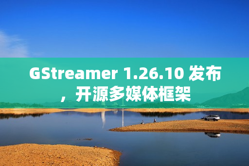 GStreamer 1.26.10 发布，开源多媒体框架