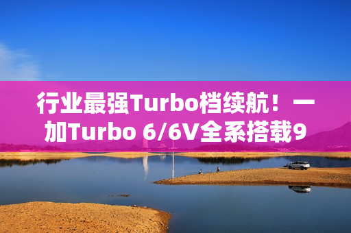 行业最强Turbo档续航！一加Turbo 6/6V全系搭载9000mAh电池