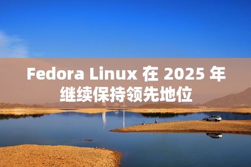 Fedora Linux 在 2025 年继续保持领先地位