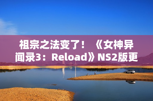 祖宗之法变了！ 《女神异闻录3：Reload》NS2版更新60帧和首次打折