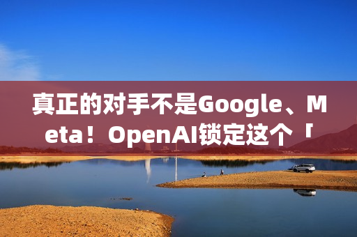 真正的对手不是Google、Meta！OpenAI锁定这个「硬体界王者」 要用AI装置一决胜负