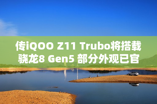 传iQOO Z11 Trubo将搭载骁龙8 Gen5 部分外观已官宣