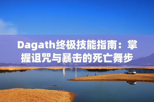 Dagath终极技能指南:掌握诅咒与暴击的死亡舞步 Dagath终极技能指南:掌握诅咒与暴击的死亡舞步