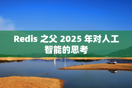 Redis 之父 2025 年对人工智能的思考