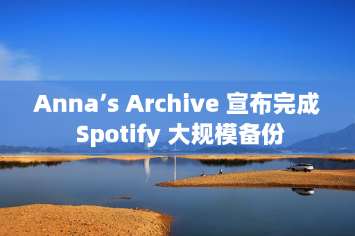 Anna’s Archive 宣布完成 Spotify 大规模备份