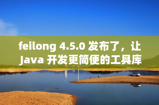 feilong 4.5.0 发布了,让 Java 开发更简便的工具库 feilong 4.5.0 发布了,让 Java 开发更简便的工具库