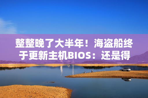 整整晚了大半年！海盗船终于更新主机BIOS：还是得靠曝光