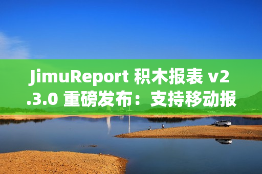 JimuReport 积木报表 v2.3.0 重磅发布：支持移动报表与多 sheet 报表