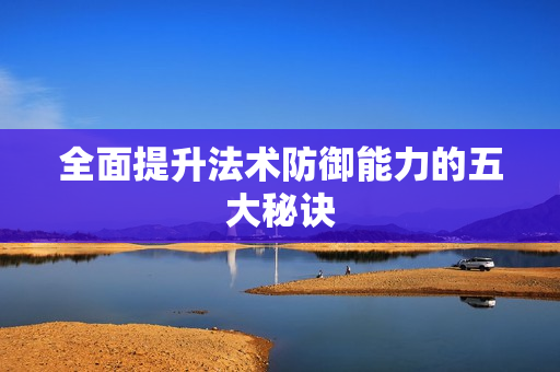 全面提升法术防御能力的五大秘诀