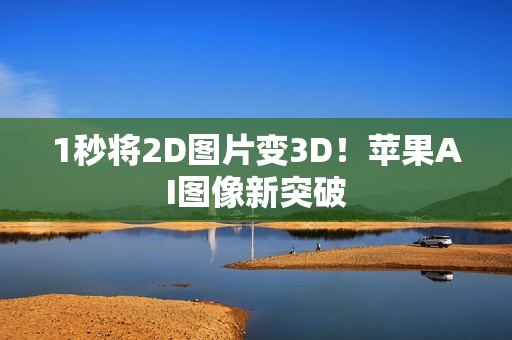 1秒将2D图片变3D！苹果AI图像新突破