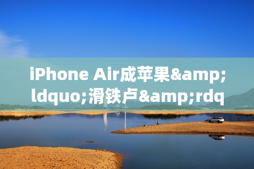 iPhone Air成苹果&ldquo;滑铁卢&rdquo;  库克未来要如何找回场子？