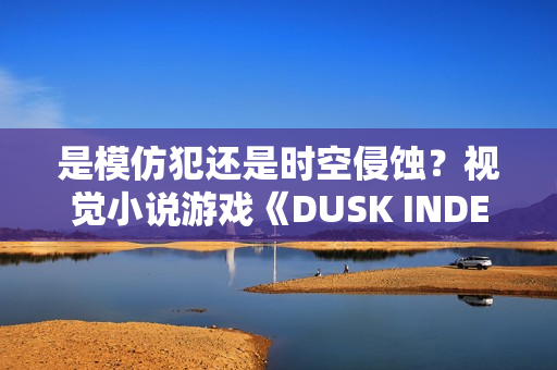 是模仿犯还是时空侵蚀？视觉小说游戏《DUSK INDEX: GION》试玩版上线