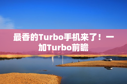最香的Turbo手机来了！一加Turbo前瞻