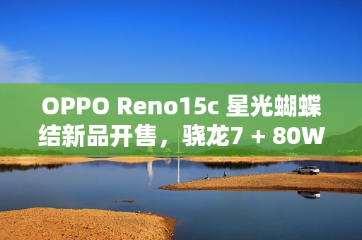 OPPO Reno15c 星光蝴蝶结新品开售，骁龙7 + 80W 闪充，2899 元起
