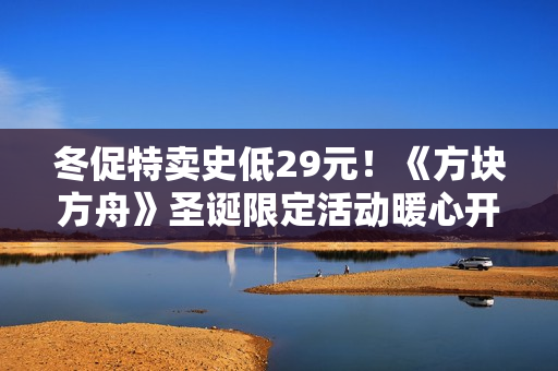 冬促特卖史低29元！《方块方舟》圣诞限定活动暖心开启