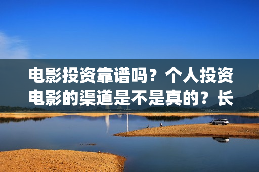 电影投资靠谱吗？个人投资电影的渠道是不是真的？长津湖还有份额吗？(投资电影可靠吗?)
